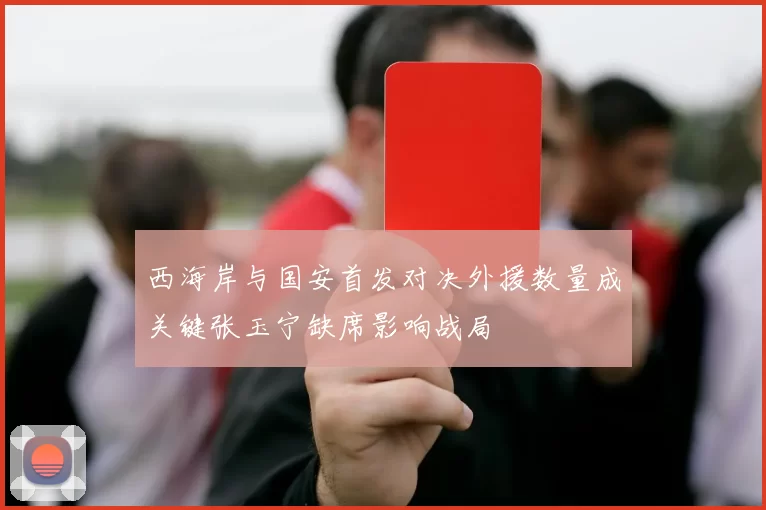 西海岸与国安首发对决外援数量成关键张玉宁缺席影响战局